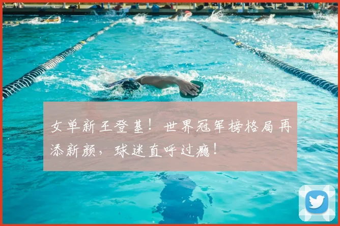 女单新王登基!世界冠军榜格局再添新颜,球迷直呼过瘾!
