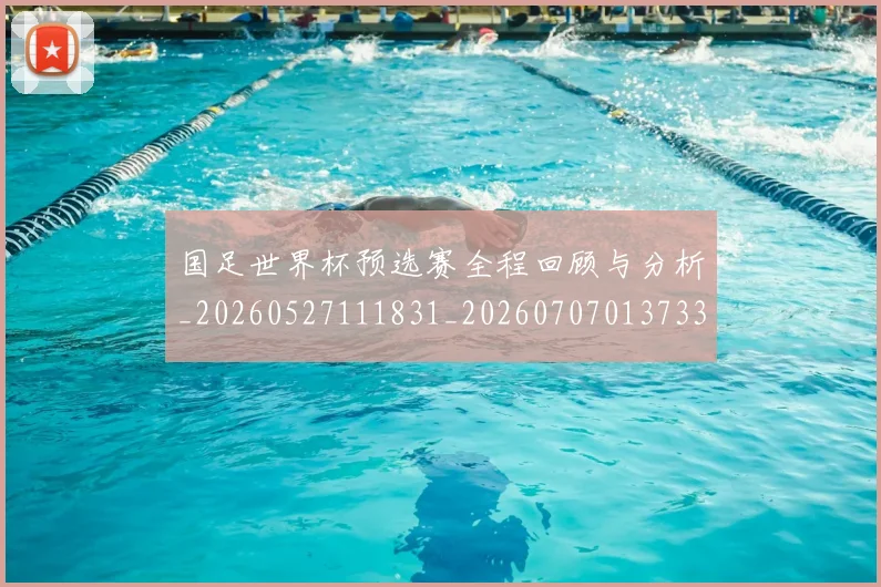 国足世界杯预选赛全程回顾与分析_20260527111831_20260707013733
