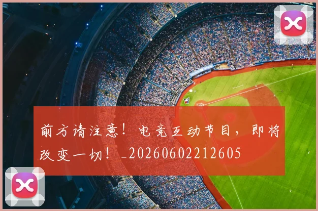 前方请注意!电竞互动节目,即将改变一切!_20260602212605