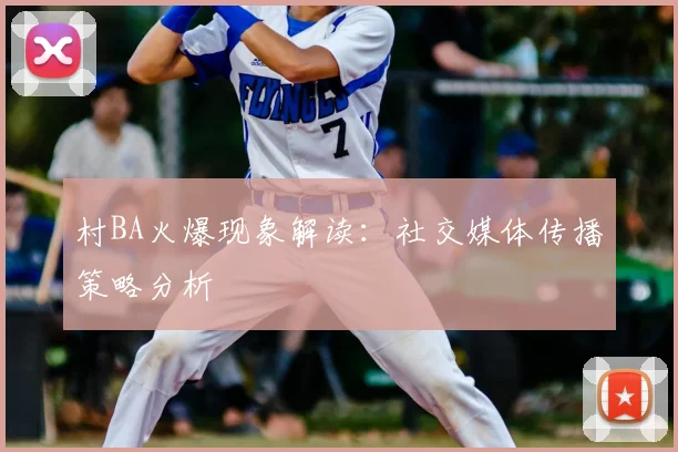 村BA火爆现象解读:社交媒体传播策略分析