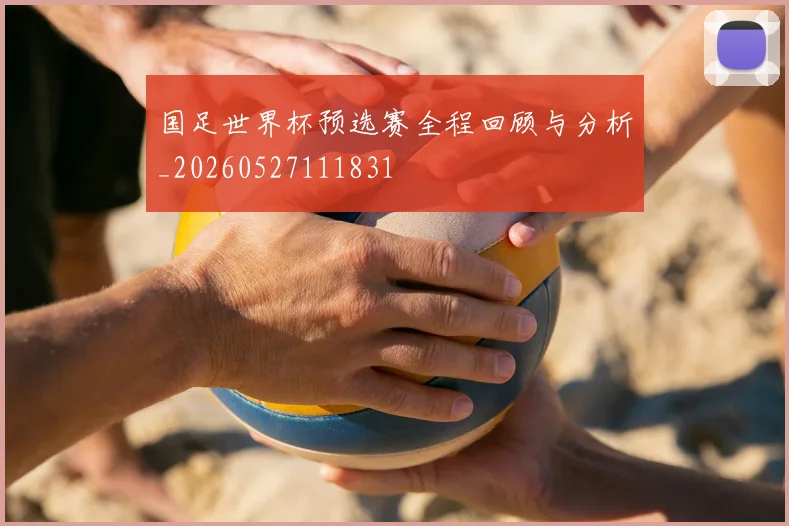 国足世界杯预选赛全程回顾与分析_20260527111831