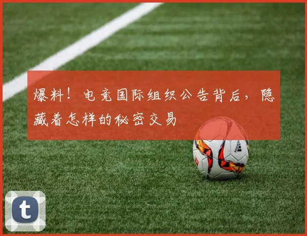 爆料！电竞国际组织公告背后，隐藏着怎样的秘密交易
