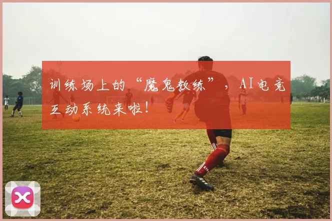 训练场上的“魔鬼教练”，AI电竞互动系统来啦！