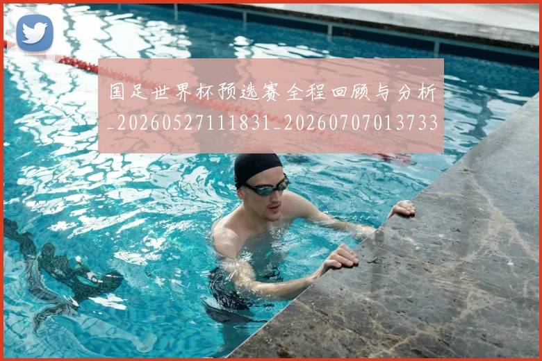 国足世界杯预选赛全程回顾与分析_20260527111831_20260707013733
