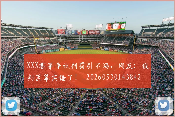 XXX赛事争议判罚引不满，网友：裁判黑幕实锤了！_20260530143842