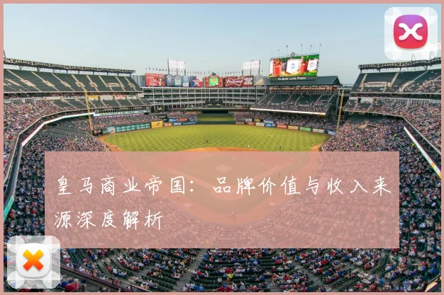 皇马商业帝国：品牌价值与收入来源深度解析