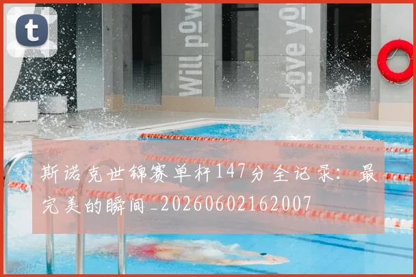 斯诺克世锦赛单杆147分全记录：最完美的瞬间_20260602162007