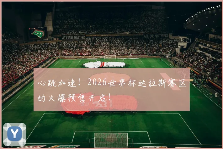 心跳加速！2026世界杯达拉斯赛区的火爆预售开启！