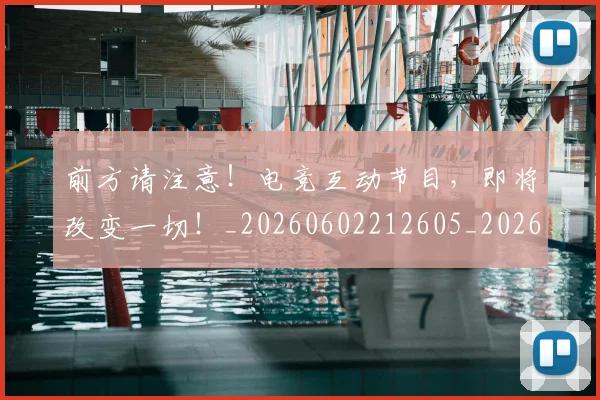 前方请注意!电竞互动节目,即将改变一切!_20260602212605_20260704173936